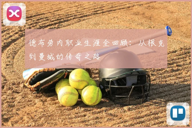 德布劳内职业生涯全回顾:从根克到曼城的传奇之路