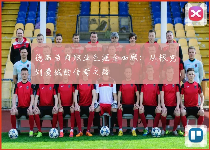 德布劳内职业生涯全回顾：从根克到曼城的传奇之路