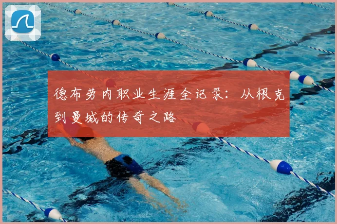 德布劳内职业生涯全记录:从根克到曼城的传奇之路